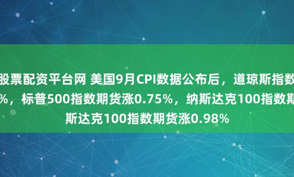 股票配资平台网 美国9月CPI数据公布后，道琼斯指数期货涨0.61%，标普500指数期货涨0.75%，纳斯达克100指数期货涨0.98%
