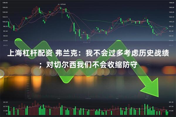上海杠杆配资 弗兰克：我不会过多考虑历史战绩；对切尔西我们不会收缩防守