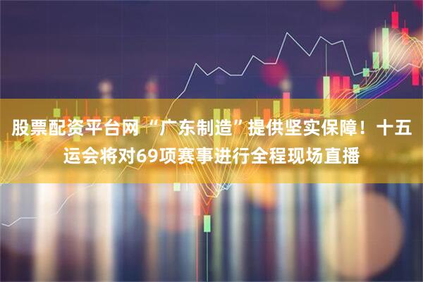 股票配资平台网 “广东制造”提供坚实保障！十五运会将对69项赛事进行全程现场直播