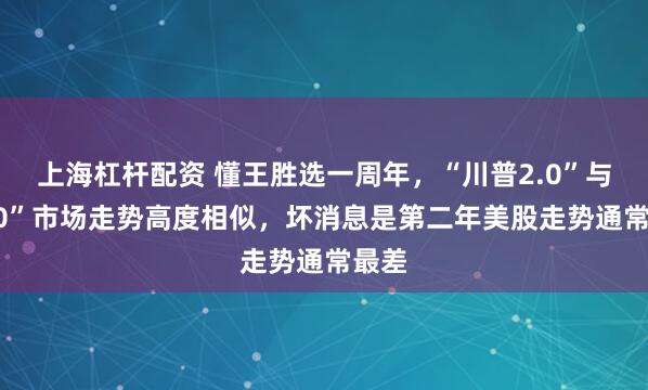 上海杠杆配资 懂王胜选一周年，“川普2.0”与“1.0”市场走势高度相似，坏消息是第二年美股走势通常最差