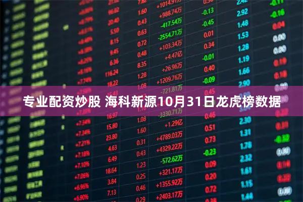 专业配资炒股 海科新源10月31日龙虎榜数据