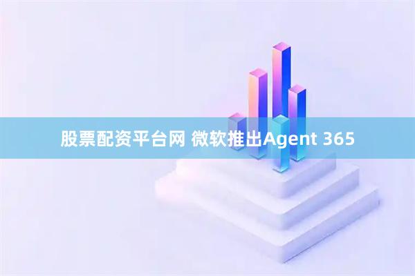 股票配资平台网 微软推出Agent 365