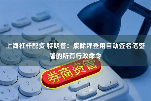 上海杠杆配资 特朗普：废除拜登用自动签名笔签署的所有行政命令