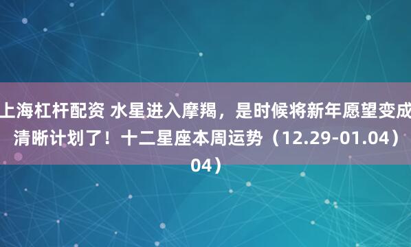上海杠杆配资 水星进入摩羯，是时候将新年愿望变成清晰计划了！十二星座本周运势（12.29-01.04）