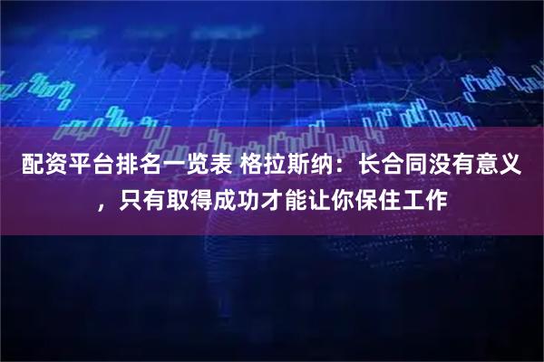 配资平台排名一览表 格拉斯纳：长合同没有意义，只有取得成功才能让你保住工作