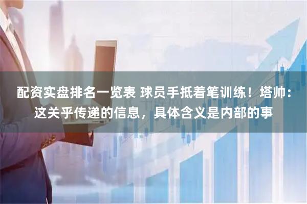 配资实盘排名一览表 球员手抵着笔训练！塔帅：这关乎传递的信息，具体含义是内部的事